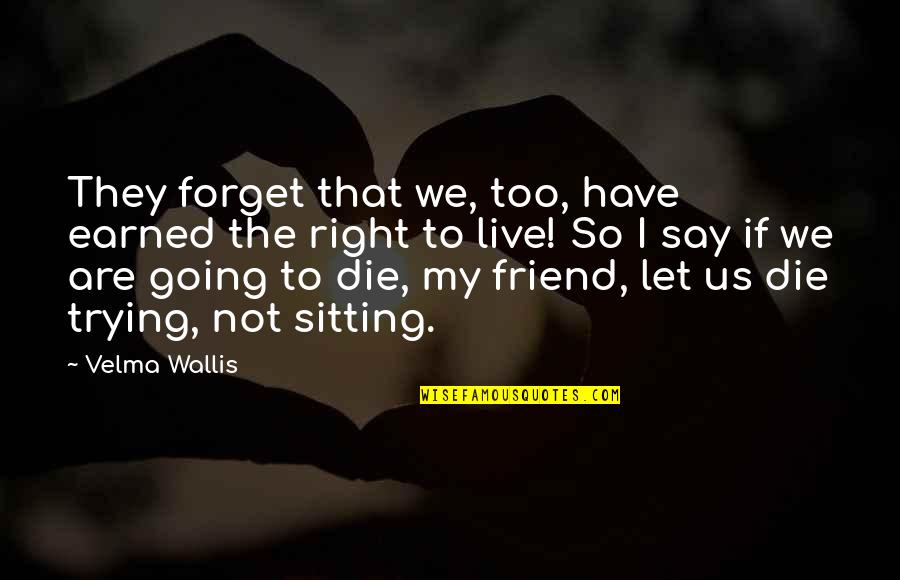Best Friend Forget Quotes By Velma Wallis: They forget that we, too, have earned the Best Friend Forget Quotes By Velma Wallis: They forget that we, too, have earned the
