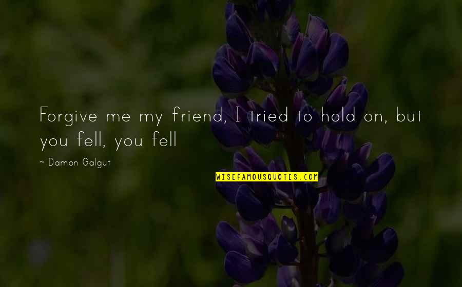 Best Friend Forgive Me Quotes By Damon Galgut: Forgive me my friend, I tried to hold