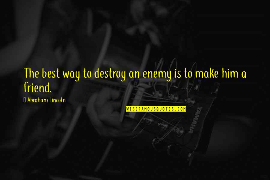 Best Friend Friendship Quotes By Abraham Lincoln: The best way to destroy an enemy is