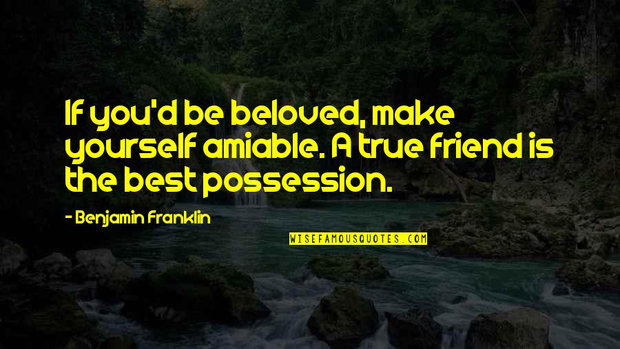 Best Friend Friendship Quotes By Benjamin Franklin: If you'd be beloved, make yourself amiable. A