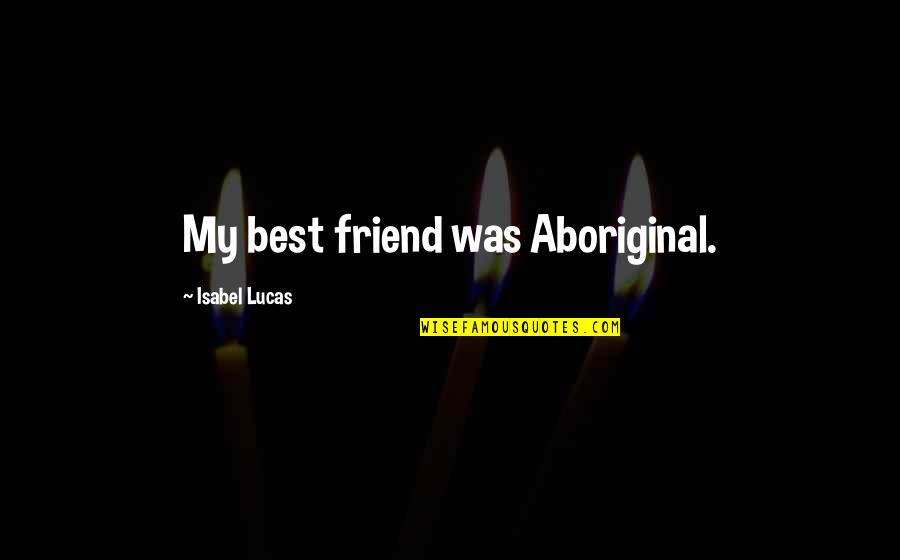 Best Friend Friendship Quotes By Isabel Lucas: My best friend was Aboriginal.