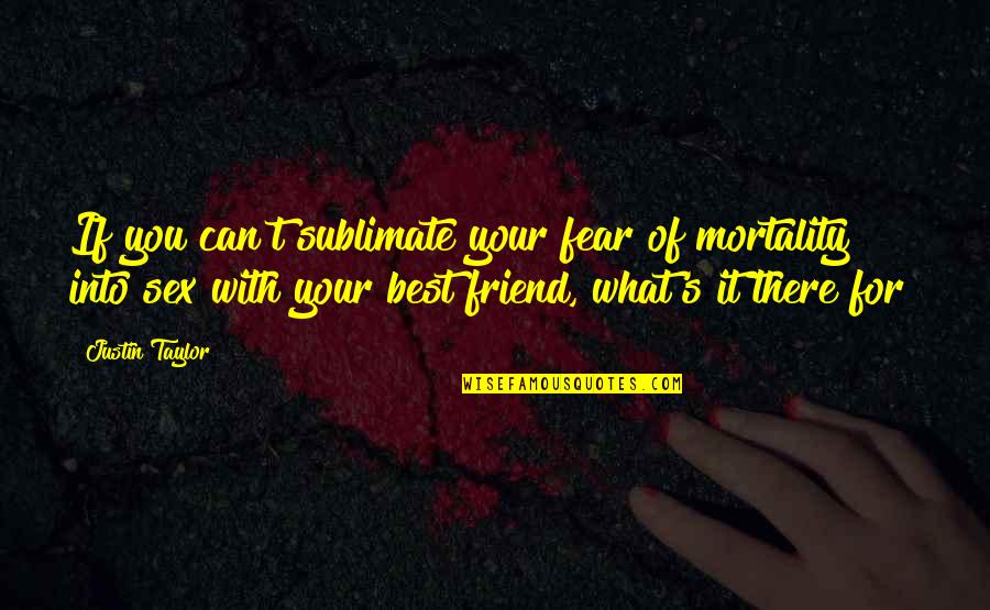 Best Friend Friendship Quotes By Justin Taylor: If you can't sublimate your fear of mortality
