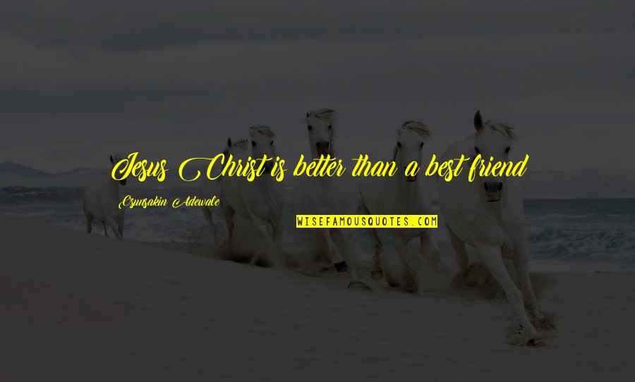 Best Friend Friendship Quotes By Osunsakin Adewale: Jesus Christ is better than a best friend