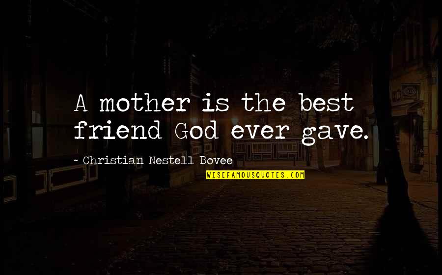 Best Friend Funny Quotes By Christian Nestell Bovee: A mother is the best friend God ever Best Friend Funny Quotes By Christian Nestell Bovee: A mother is the best friend God ever