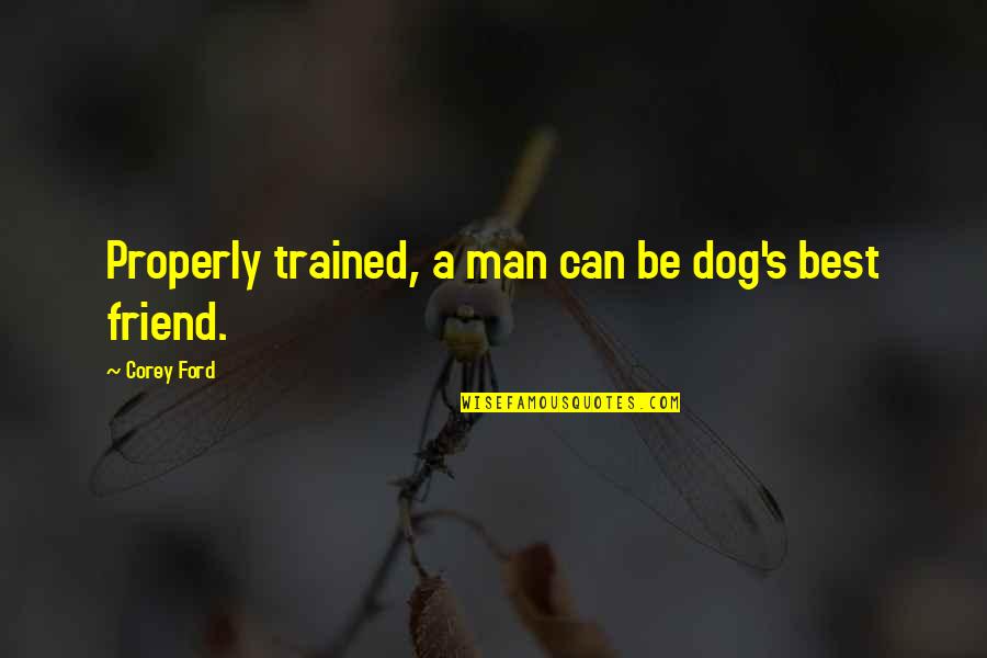 Best Friend Funny Quotes By Corey Ford: Properly trained, a man can be dog's best Best Friend Funny Quotes By Corey Ford: Properly trained, a man can be dog's best