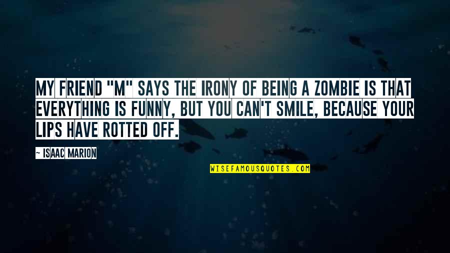 Best Friend Funny Quotes By Isaac Marion: My friend "M" says the irony of being Best Friend Funny Quotes By Isaac Marion: My friend "M" says the irony of being
