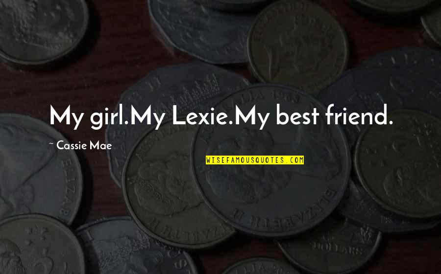 Best Friend Girl Friend Quotes By Cassie Mae: My girl.My Lexie.My best friend.