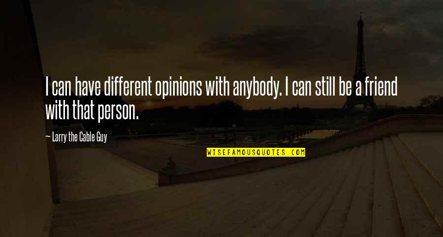 Best Friend Guy Friend Quotes By Larry The Cable Guy: I can have different opinions with anybody. I