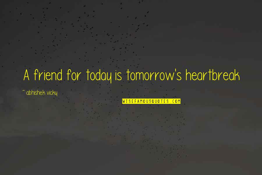 Best Friend Heartbreak Quotes By Abhishek Vicky: A friend for today is tomorrow's heartbreak