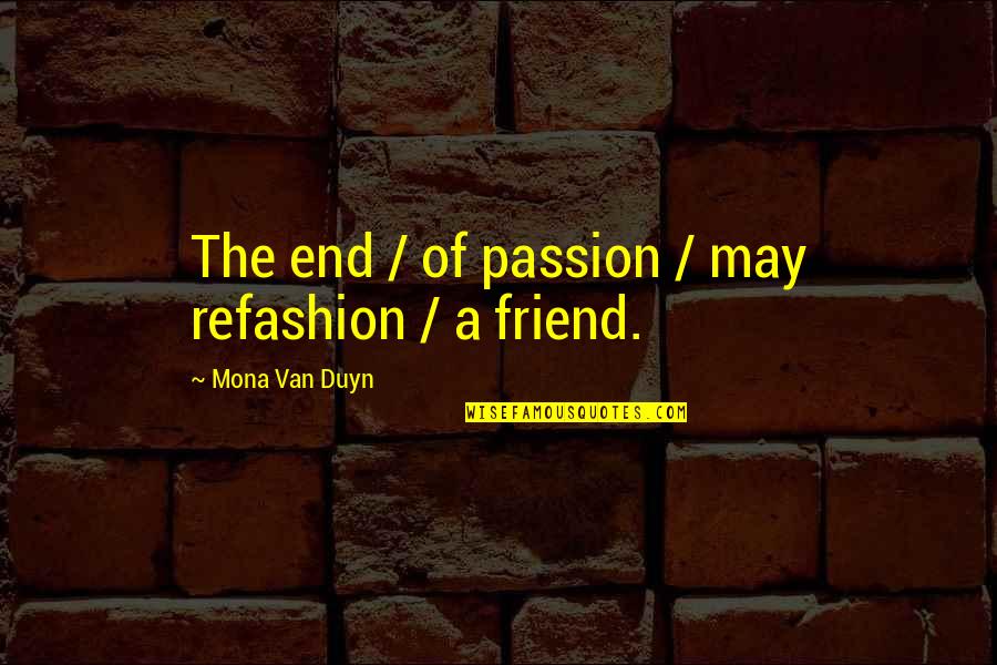 Best Friend Heartbreak Quotes By Mona Van Duyn: The end / of passion / may refashion