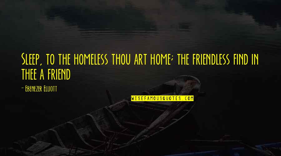 Best Friend Home Quotes By Ebenezer Elliott: Sleep, to the homeless thou art home; the Best Friend Home Quotes By Ebenezer Elliott: Sleep, to the homeless thou art home; the