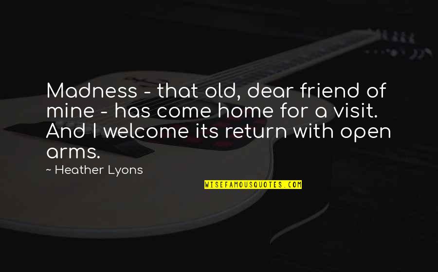 Best Friend Home Quotes By Heather Lyons: Madness - that old, dear friend of mine Best Friend Home Quotes By Heather Lyons: Madness - that old, dear friend of mine