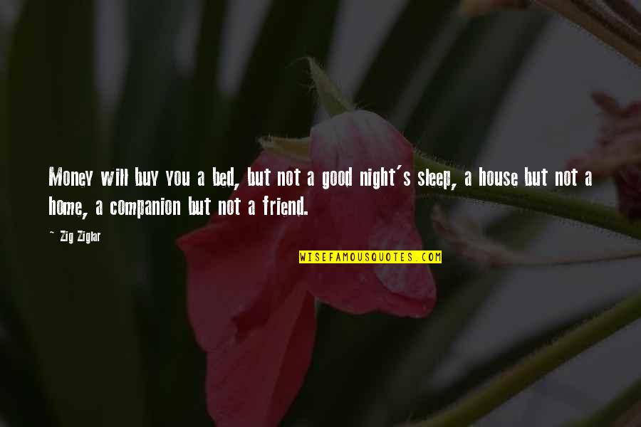 Best Friend Home Quotes By Zig Ziglar: Money will buy you a bed, but not Best Friend Home Quotes By Zig Ziglar: Money will buy you a bed, but not