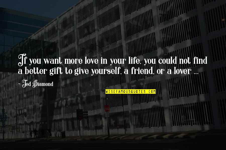 Best Friend I Love You Quotes By Jed Diamond: If you want more love in your life,