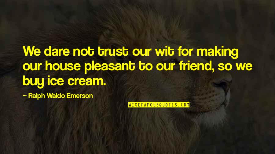 Best Friend Ice Cream Quotes By Ralph Waldo Emerson: We dare not trust our wit for making