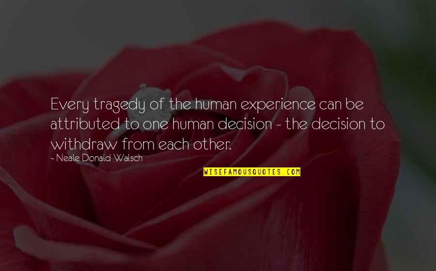 Best Friend Ignoring You Quotes By Neale Donald Walsch: Every tragedy of the human experience can be Best Friend Ignoring You Quotes By Neale Donald Walsch: Every tragedy of the human experience can be