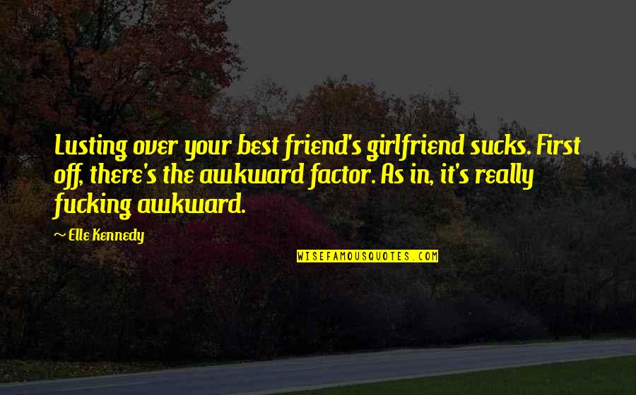 Best Friend In Quotes By Elle Kennedy: Lusting over your best friend's girlfriend sucks. First Best Friend In Quotes By Elle Kennedy: Lusting over your best friend's girlfriend sucks. First