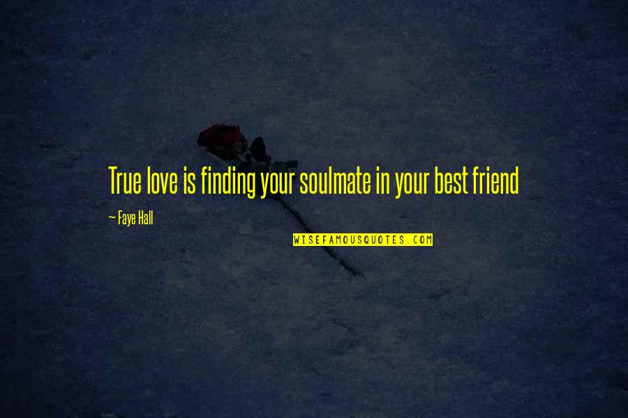 Best Friend In Quotes By Faye Hall: True love is finding your soulmate in your