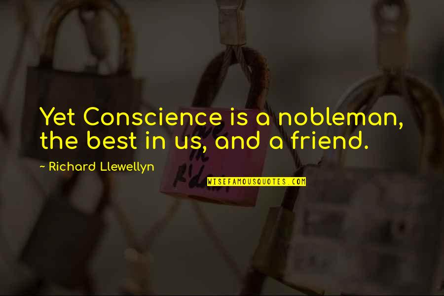 Best Friend In Quotes By Richard Llewellyn: Yet Conscience is a nobleman, the best in Best Friend In Quotes By Richard Llewellyn: Yet Conscience is a nobleman, the best in