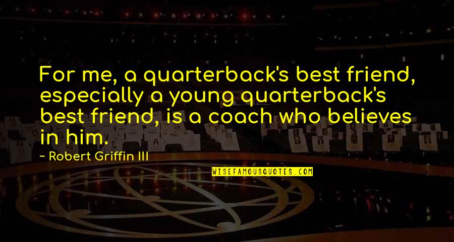 Best Friend In Quotes By Robert Griffin III: For me, a quarterback's best friend, especially a Best Friend In Quotes By Robert Griffin III: For me, a quarterback's best friend, especially a