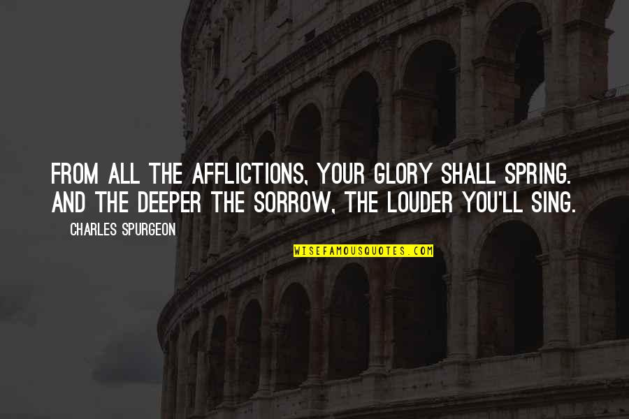 Best Friend In The Whole Wide World Quotes By Charles Spurgeon: From all the afflictions, Your glory shall spring. Best Friend In The Whole Wide World Quotes By Charles Spurgeon: From all the afflictions, Your glory shall spring.