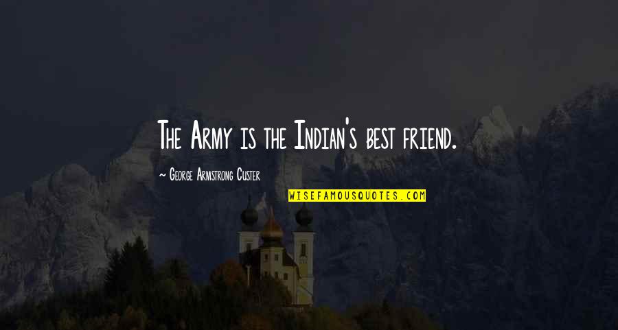 Best Friend Is Quotes By George Armstrong Custer: The Army is the Indian's best friend. Best Friend Is Quotes By George Armstrong Custer: The Army is the Indian's best friend.