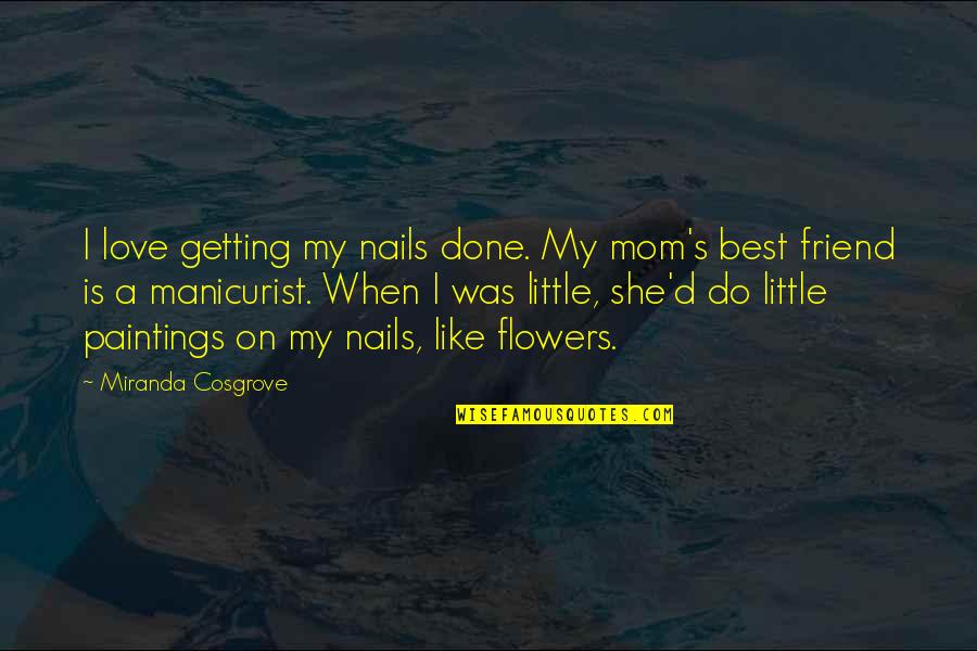 Best Friend Is Quotes By Miranda Cosgrove: I love getting my nails done. My mom's Best Friend Is Quotes By Miranda Cosgrove: I love getting my nails done. My mom's