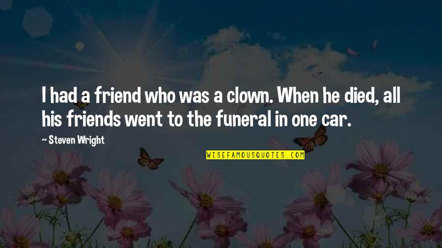 Best Friend Just Died Quotes By Steven Wright: I had a friend who was a clown.