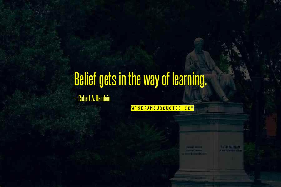 Best Friend Leaving Country Quotes By Robert A. Heinlein: Belief gets in the way of learning.