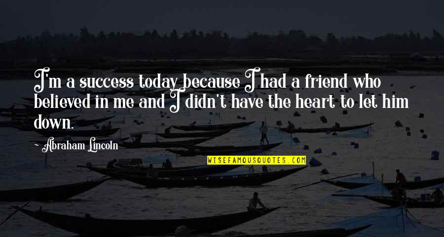 Best Friend Let Down Quotes By Abraham Lincoln: I'm a success today because I had a