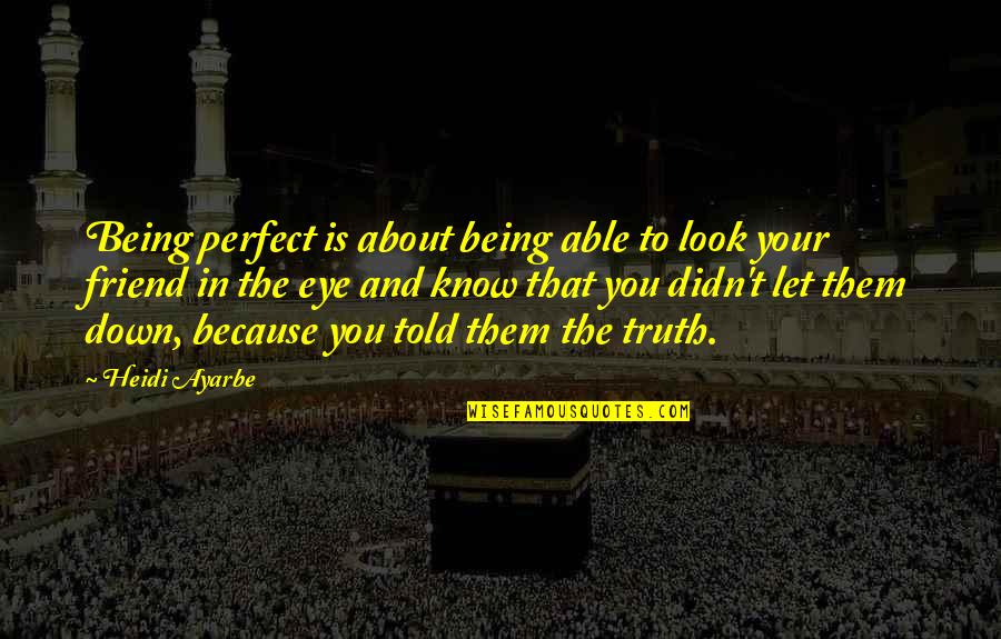 Best Friend Let Down Quotes By Heidi Ayarbe: Being perfect is about being able to look Best Friend Let Down Quotes By Heidi Ayarbe: Being perfect is about being able to look