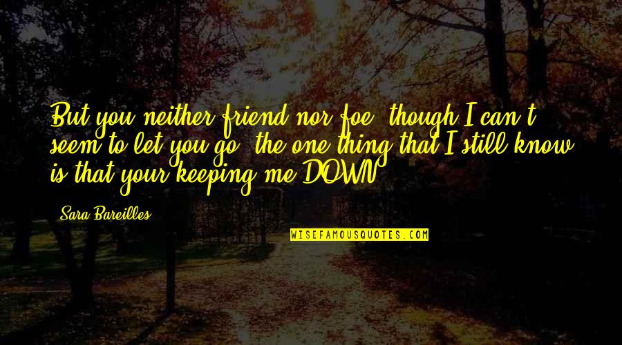 Best Friend Let Down Quotes By Sara Bareilles: But you neither friend nor foe, though I Best Friend Let Down Quotes By Sara Bareilles: But you neither friend nor foe, though I