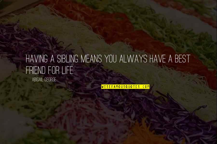Best Friend Life Quotes By Abigail George: Having a sibling means you always have a Best Friend Life Quotes By Abigail George: Having a sibling means you always have a