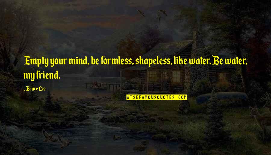 Best Friend Life Quotes By Bruce Lee: Empty your mind, be formless, shapeless, like water.