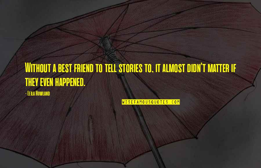Best Friend Life Quotes By Leila Howland: Without a best friend to tell stories to, Best Friend Life Quotes By Leila Howland: Without a best friend to tell stories to,