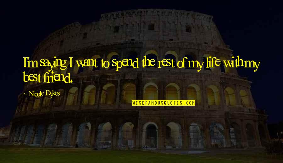 Best Friend Life Quotes By Nicole Dykes: I'm saying I want to spend the rest Best Friend Life Quotes By Nicole Dykes: I'm saying I want to spend the rest