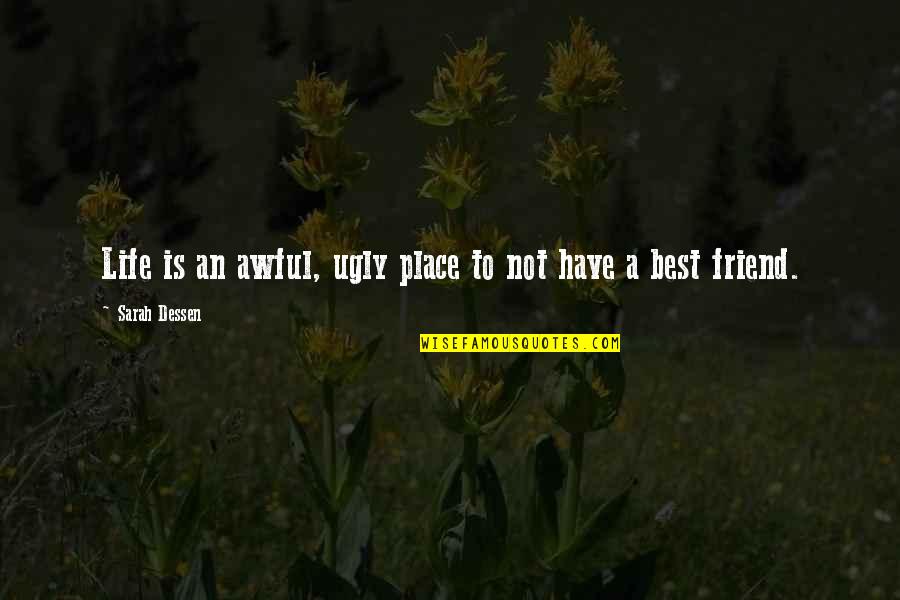 Best Friend Life Quotes By Sarah Dessen: Life is an awful, ugly place to not Best Friend Life Quotes By Sarah Dessen: Life is an awful, ugly place to not