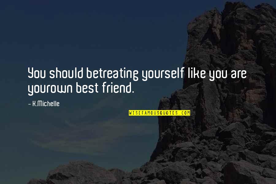 Best Friend Like You Quotes By K.Michelle: You should betreating yourself like you are yourown