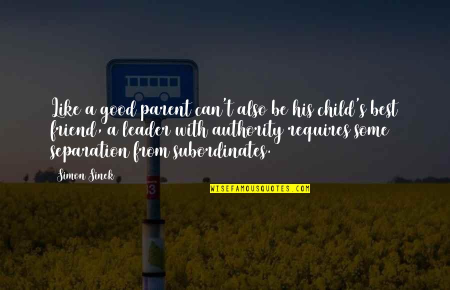 Best Friend Like You Quotes By Simon Sinek: Like a good parent can't also be his