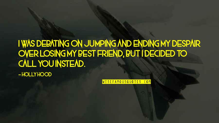 Best Friend Losing Quotes By Holly Hood: I was debating on jumping and ending my
