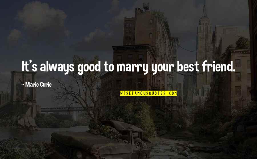 Best Friend Marry Quotes By Marie Curie: It's always good to marry your best friend.