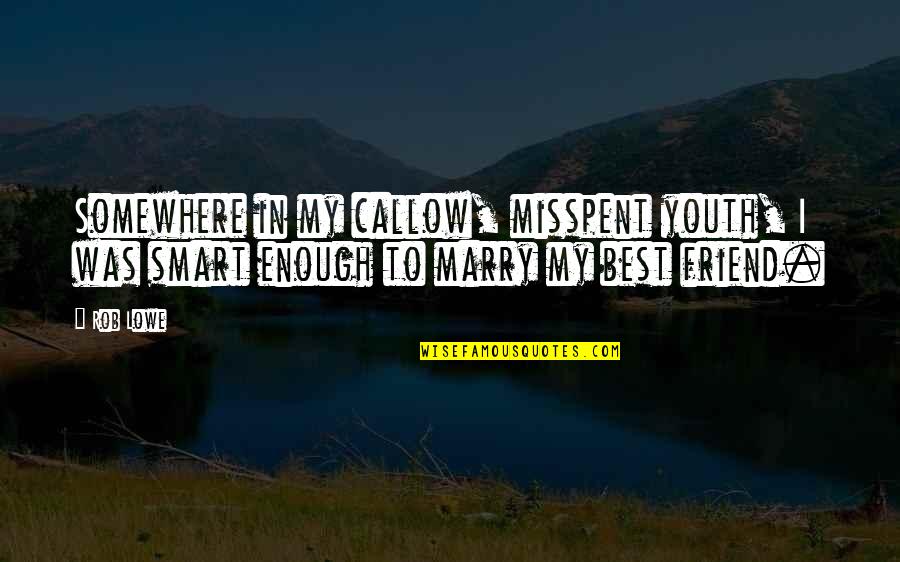 Best Friend Marry Quotes By Rob Lowe: Somewhere in my callow, misspent youth, I was