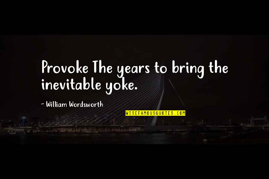 Best Friend Mischief Quotes By William Wordsworth: Provoke The years to bring the inevitable yoke.