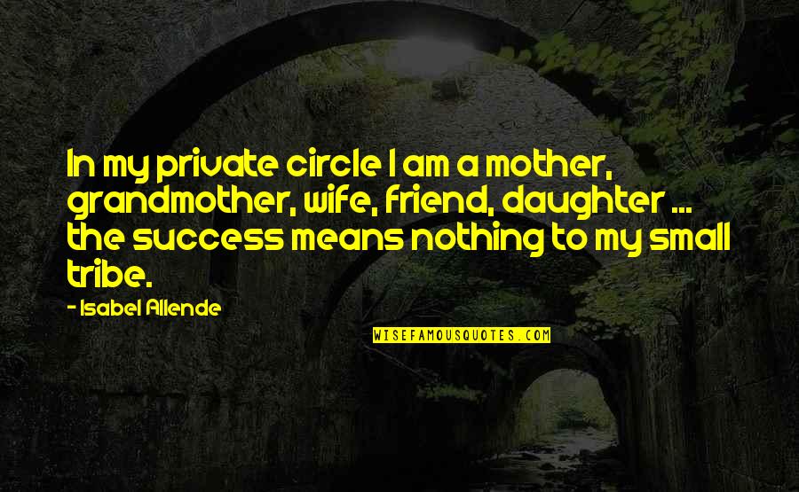 Best Friend Mother Quotes By Isabel Allende: In my private circle I am a mother,