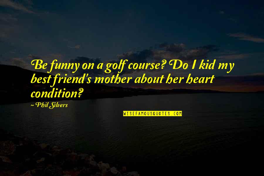 Best Friend Mother Quotes By Phil Silvers: Be funny on a golf course? Do I