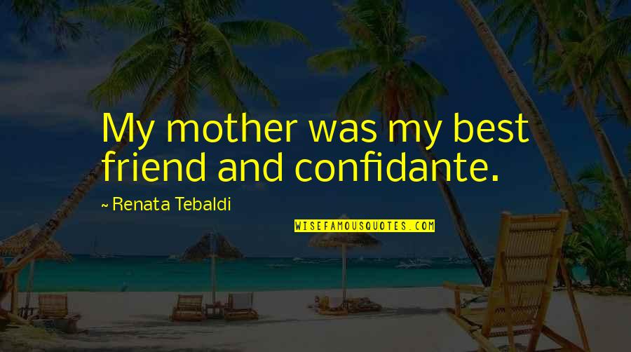 Best Friend Mother Quotes By Renata Tebaldi: My mother was my best friend and confidante.