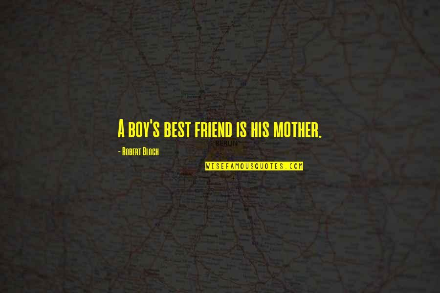 Best Friend Mother Quotes By Robert Bloch: A boy's best friend is his mother.