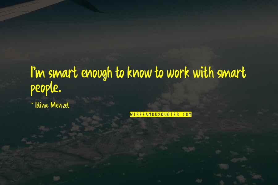 Best Friend Moving Away Quotes By Idina Menzel: I'm smart enough to know to work with Best Friend Moving Away Quotes By Idina Menzel: I'm smart enough to know to work with