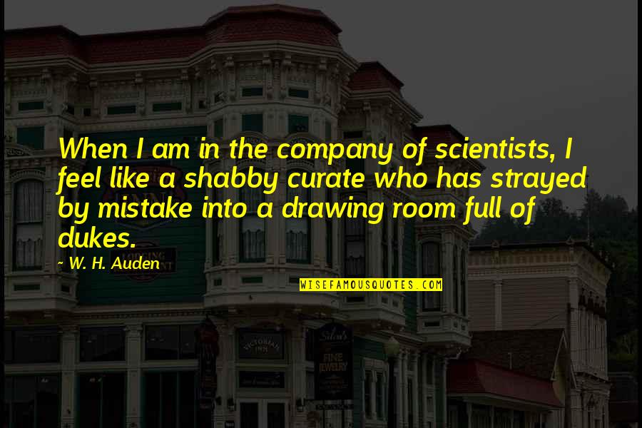 Best Friend Never Leave You Quotes By W. H. Auden: When I am in the company of scientists,