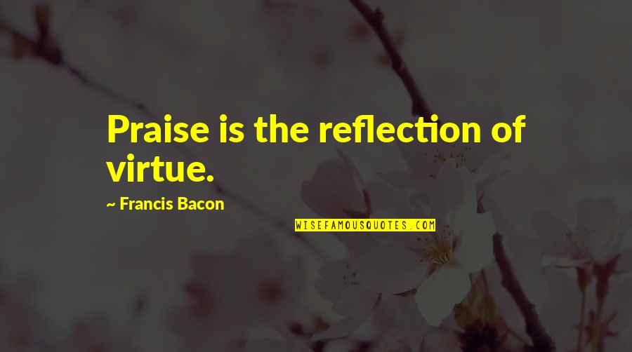 Best Friend Overseas Quotes By Francis Bacon: Praise is the reflection of virtue.